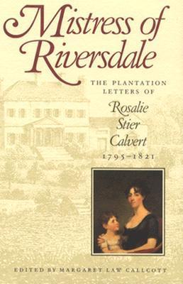 Mistress of Riversdale: The Plantation Letters of Rosalie Stier Calvert, edited by Margaret Law Calcott