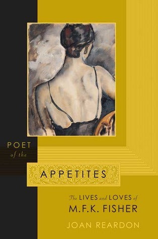 Poet of the Appetites: The Lives and Loves of M.F.K. Fisher, by Joan Reardon