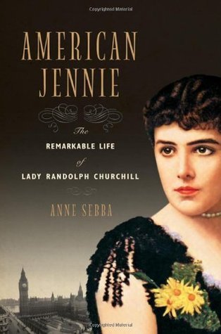 American Jennie: The Remarkable Life of Lady Randolph Churchill, by Anne Sebba