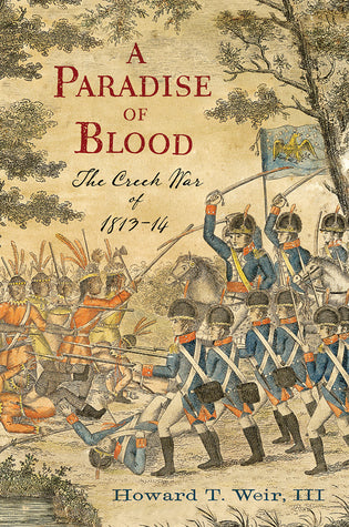 A Paradise of Blood: The Creek War of 1813-1814, by Howard T. Weir