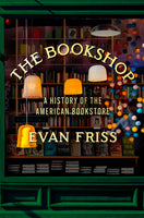 The Bookshop: A History of the American Bookstore, by Evan Friss