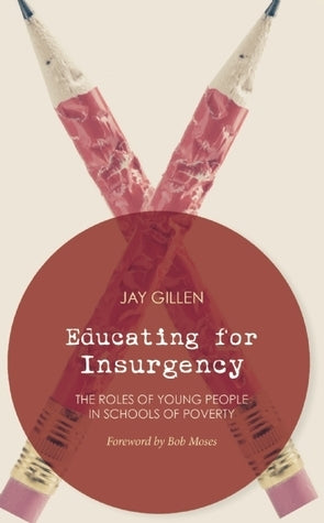 Educating for Insurgency: The Roles of Students in Schools of Poverty, by Jay Gillen