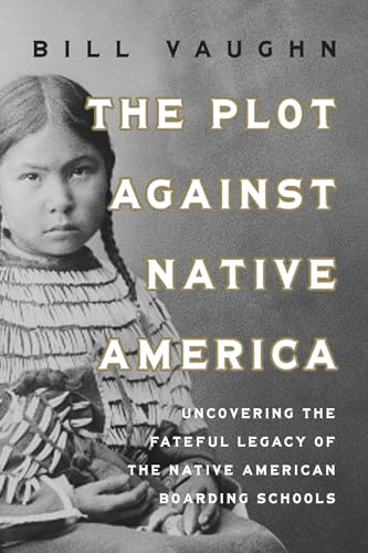 The Plot Against Native America: The Fateful Story of Native American Boarding Schools and the Theft of Tribal Lands, by Bill Vaughn