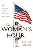 The Woman's Hour: The Great Fight to Win the Vote, by Elaine Weiss