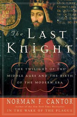 The Last Knight: The Twilight of the Middle Ages and the Birth of the Modern Era, by Norman F. Cantor