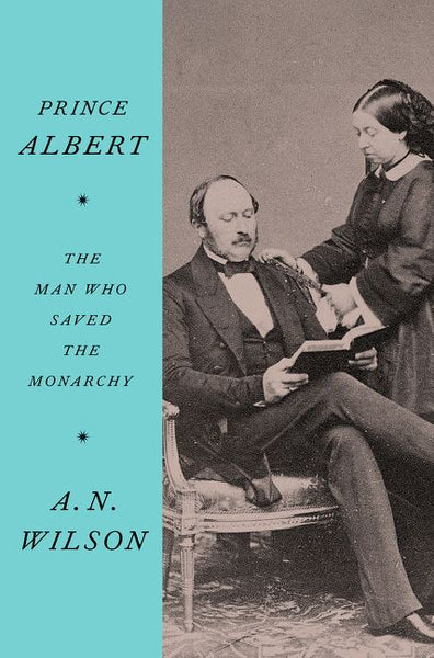 Prince Albert: The Man Who Saved the Monarchy, by A.N. Wilson