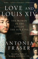 Love and Louis XIV: The Women in the Life of the Sun King, by Antonia Fraser