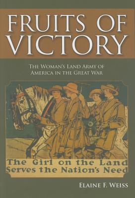 Fruits of Victory: The Woman's Land Army of America in the Great War, by Elaine Weiss