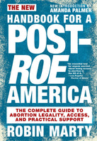 New Handbook for a Post-Roe America: The Complete Guide to Abortion Legality, Access, and Practical Support, by Robin Marty