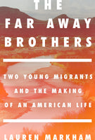 The Faraway Brothers: Two Young Immigrants and the Making of an American Life, by Lauren Markham