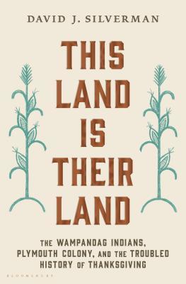 This Land Is Their Land: The Wampanoag Indians, Plymouth Colony, and the Troubled History of Thanksgiving, by David Silverman