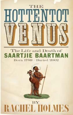 The Hottentot Venus: The Life and Death of Saartje Baartman, by Rachel Holmes