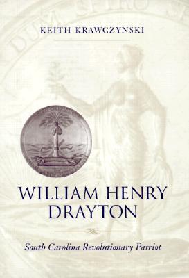 William Henry Drayton: South Carolina Revolutionary Patriot, by Keith Krawczynski