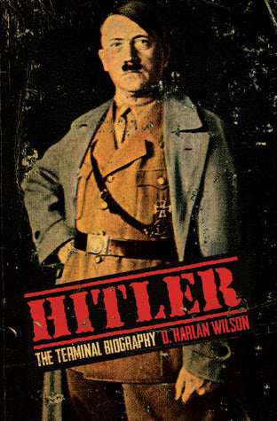 Hitler: The Terminal Biography, by D. Harlan Wilson